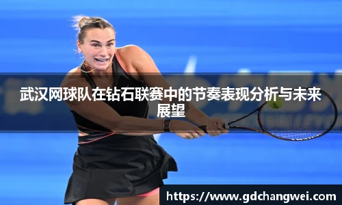 武汉网球队在钻石联赛中的节奏表现分析与未来展望